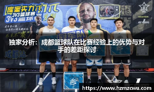独家分析：成都篮球队在比赛经验上的优势与对手的差距探讨