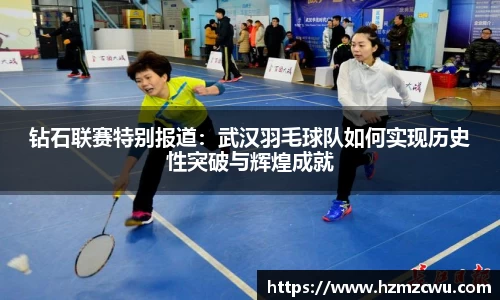 钻石联赛特别报道：武汉羽毛球队如何实现历史性突破与辉煌成就