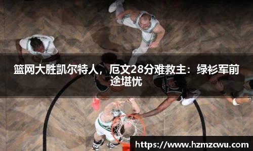 篮网大胜凯尔特人，厄文28分难救主：绿衫军前途堪忧