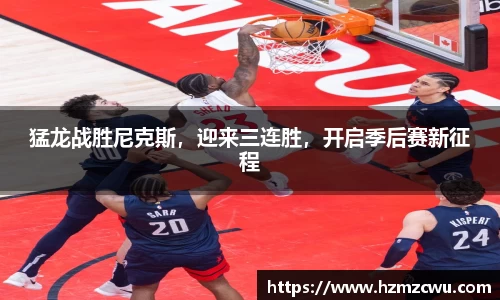 猛龙战胜尼克斯，迎来三连胜，开启季后赛新征程