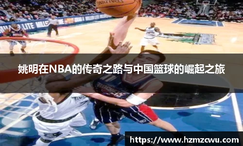 姚明在NBA的传奇之路与中国篮球的崛起之旅
