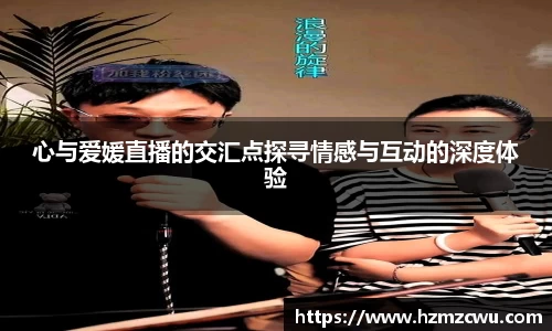 心与爱媛直播的交汇点探寻情感与互动的深度体验