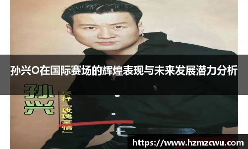 孙兴O在国际赛场的辉煌表现与未来发展潜力分析