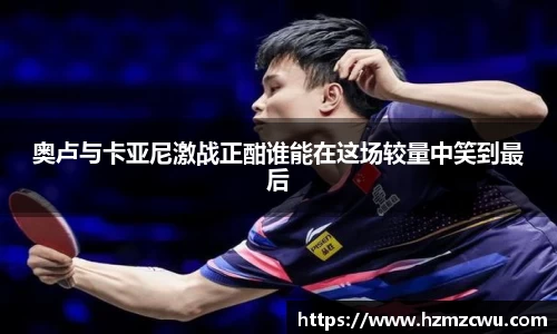 奥卢与卡亚尼激战正酣谁能在这场较量中笑到最后
