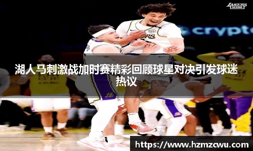湖人马刺激战加时赛精彩回顾球星对决引发球迷热议