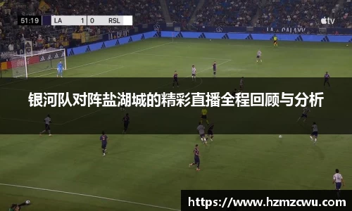 银河队对阵盐湖城的精彩直播全程回顾与分析