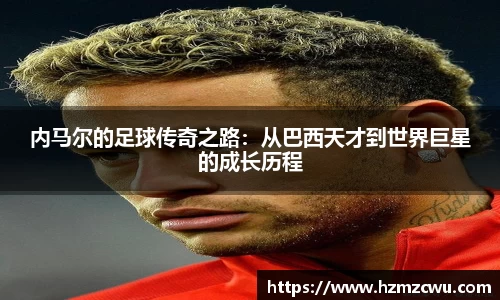 内马尔的足球传奇之路：从巴西天才到世界巨星的成长历程
