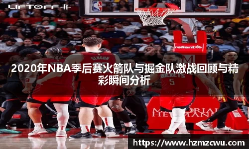 2020年NBA季后赛火箭队与掘金队激战回顾与精彩瞬间分析