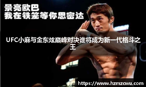 UFC小麻与金东炫巅峰对决谁将成为新一代格斗之王
