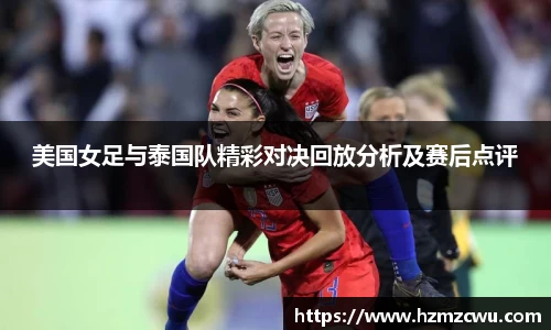 美国女足与泰国队精彩对决回放分析及赛后点评