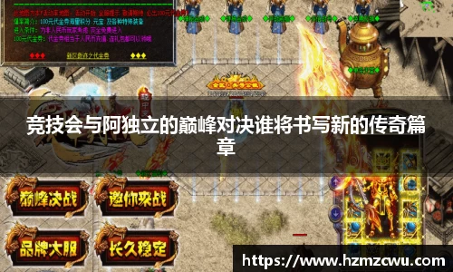 竞技会与阿独立的巅峰对决谁将书写新的传奇篇章