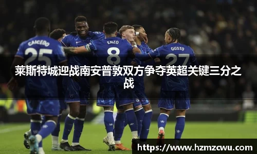 莱斯特城迎战南安普敦双方争夺英超关键三分之战