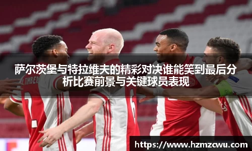萨尔茨堡与特拉维夫的精彩对决谁能笑到最后分析比赛前景与关键球员表现