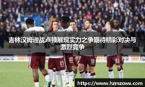 吉林汉姆迎战卢顿展现实力之争期待精彩对决与激烈竞争