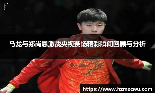 马龙与郑尚恩激战央视赛场精彩瞬间回顾与分析