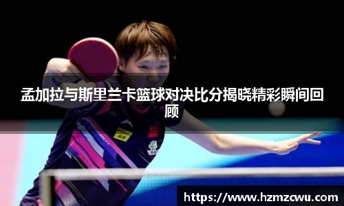 孟加拉与斯里兰卡篮球对决比分揭晓精彩瞬间回顾