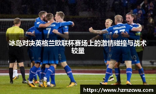 冰岛对决英格兰欧联杯赛场上的激情碰撞与战术较量