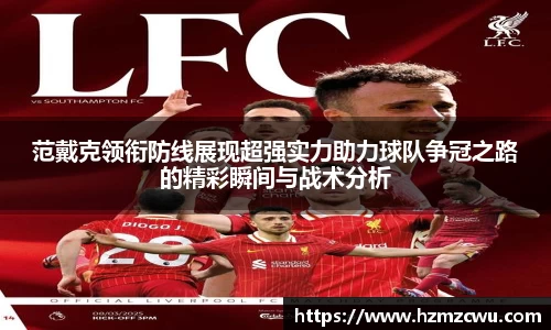 范戴克领衔防线展现超强实力助力球队争冠之路的精彩瞬间与战术分析