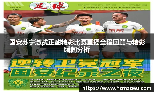 国安苏宁激战正酣精彩比赛直播全程回顾与精彩瞬间分析