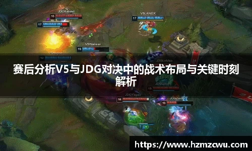 赛后分析V5与JDG对决中的战术布局与关键时刻解析