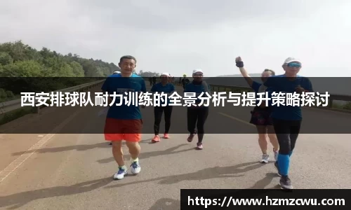 西安排球队耐力训练的全景分析与提升策略探讨