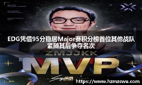 EDG凭借95分稳居Major赛积分榜首位其他战队紧随其后争夺名次